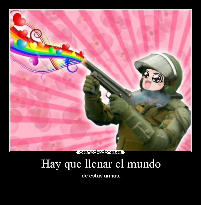Hay que llenar el mundo - de estas armas.
♥

