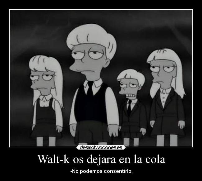 Walt-k os dejara en la cola - -No podemos consentirlo.