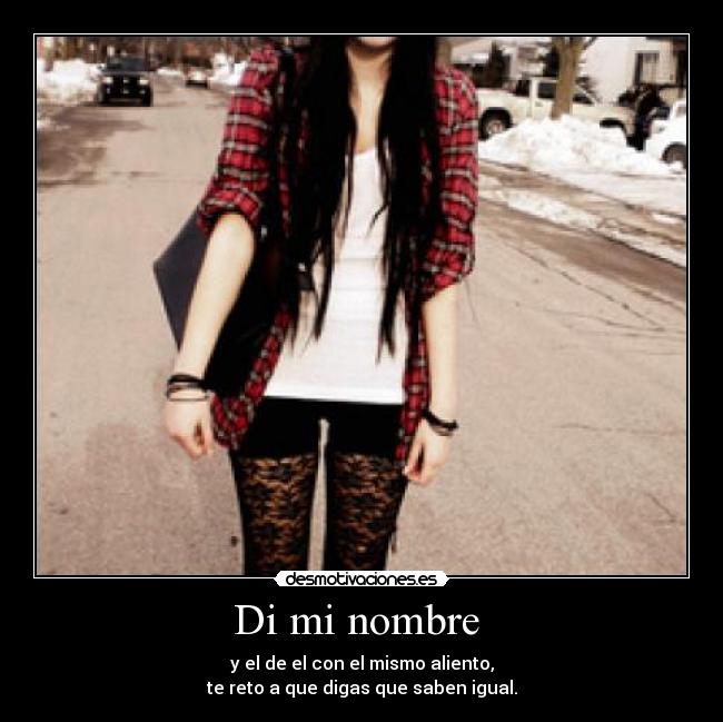 Di mi nombre  - y el de el con el mismo aliento,
te reto a que digas que saben igual.