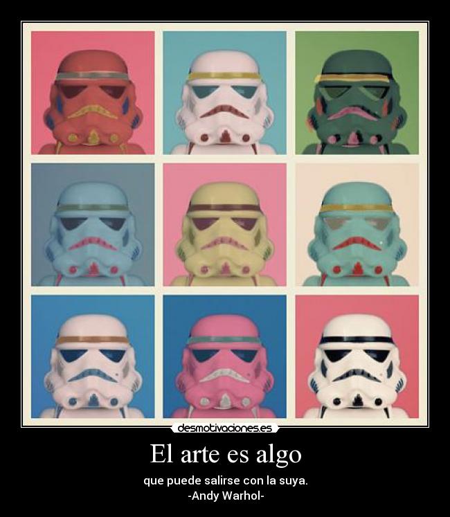 El arte es algo - que puede salirse con la suya.
-Andy Warhol-