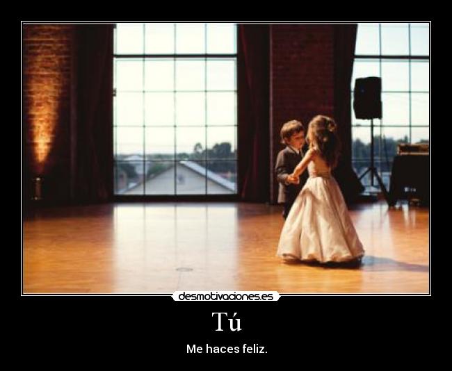 Tú - Me haces feliz.