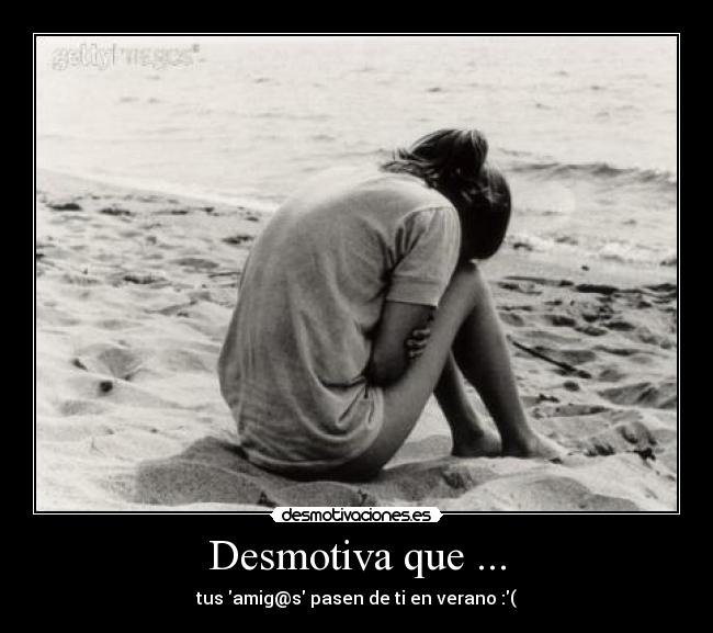 Desmotiva que ... -