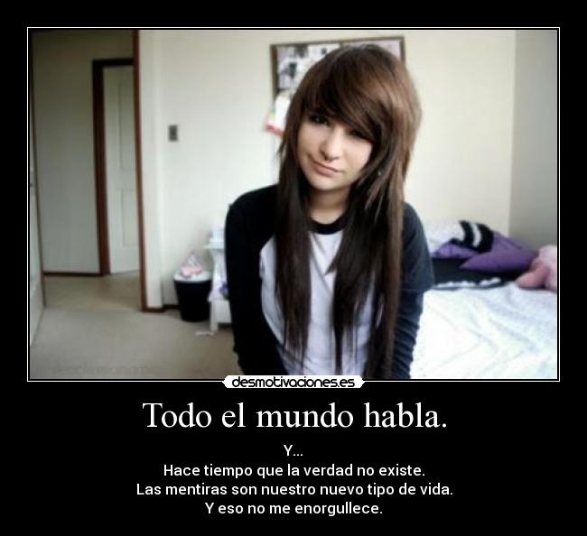 Todo el mundo habla. - Y...
Hace tiempo que la verdad no existe.
Las mentiras son nuestro nuevo tipo de vida.
Y eso no me enorgullece.