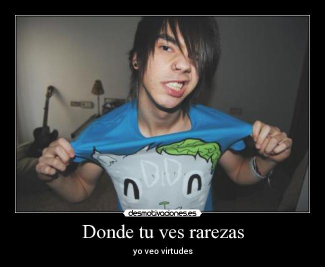 Donde tu ves rarezas - yo veo virtudes