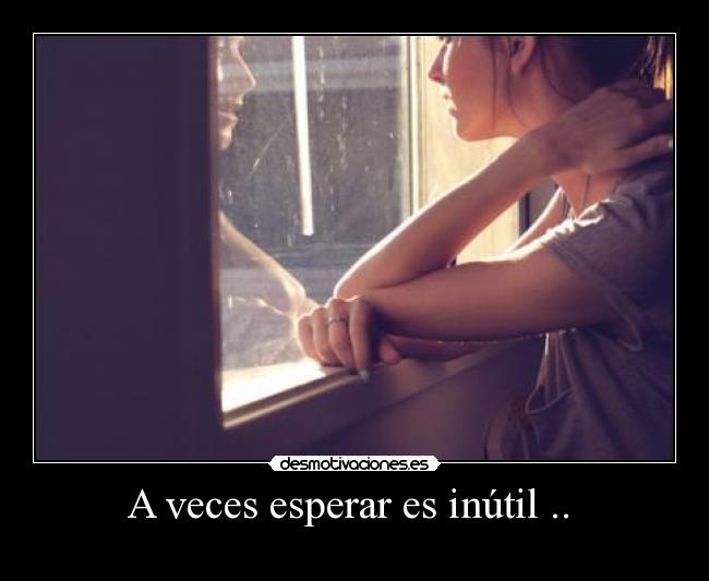 A veces esperar es inútil ..  - 