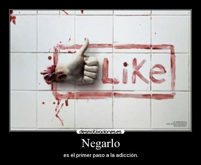 Negarlo - es el primer paso a la adicción.