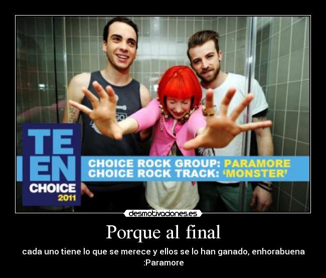 Porque al final - cada uno tiene lo que se merece y ellos se lo han ganado, enhorabuena :Paramore