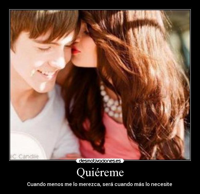 Quiéreme - Cuando menos me lo merezca, será cuando más lo necesite 