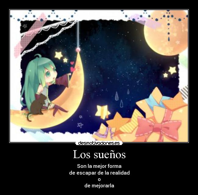 Los sueños - Son la mejor forma
de escapar de la realidad
o
de mejorarla