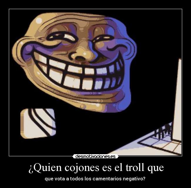 ¿Quien cojones es el troll que - 