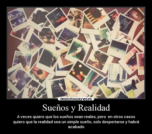 Sueños y Realidad - A veces quiero que los sueños sean reales, pero  en otros casos
quiero que la realidad sea un simple sueño, solo despertarse y habrá
acabado