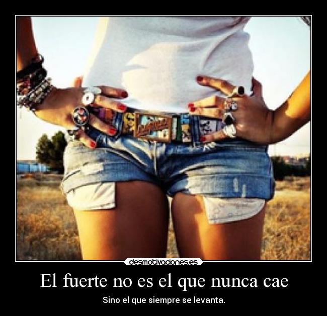 El fuerte no es el que nunca cae - Sino el que siempre se levanta.