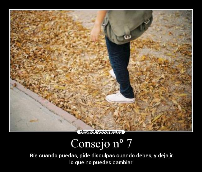 Consejo nº 7 - Ríe cuando puedas, pide disculpas cuando debes, y deja ir
lo que no puedes cambiar.