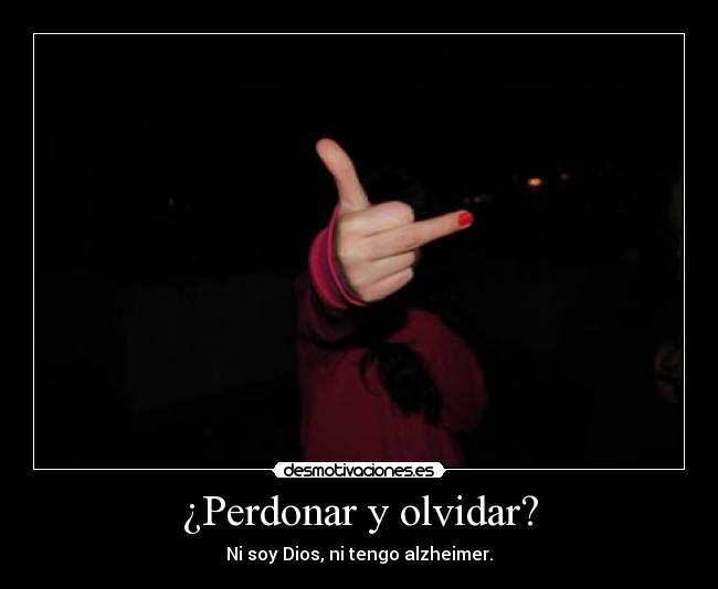 ¿Perdonar y olvidar? - Ni soy Dios, ni tengo alzheimer.