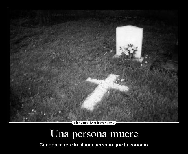 Una persona muere - Cuando muere la ultima persona que lo conocio 