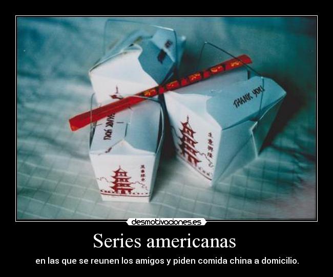 Series americanas  - en las que se reunen los amigos y piden comida china a domicilio.