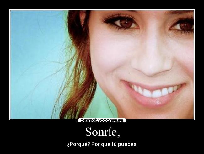 Sonríe, - ¿Porqué? Por que tú puedes.