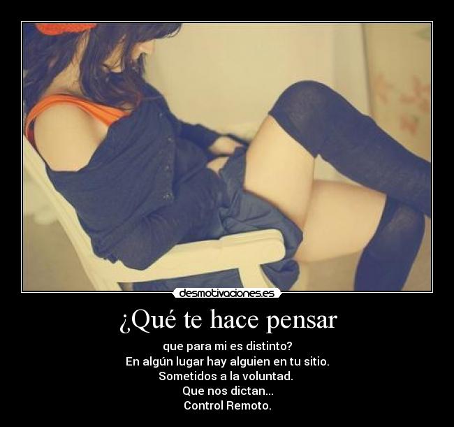 ¿Qué te hace pensar - que para mi es distinto?
En algún lugar hay alguien en tu sitio.
Sometidos a la voluntad. 
Que nos dictan...
Control Remoto.