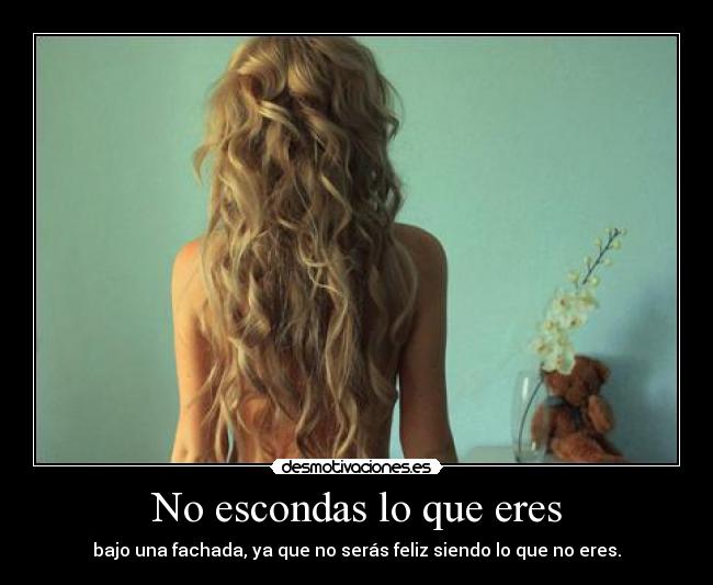 No escondas lo que eres - bajo una fachada, ya que no serás feliz siendo lo que no eres.