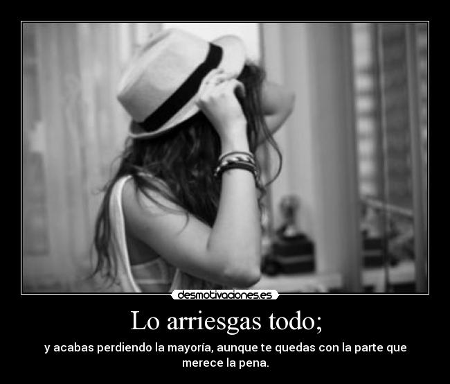 Lo arriesgas todo; -