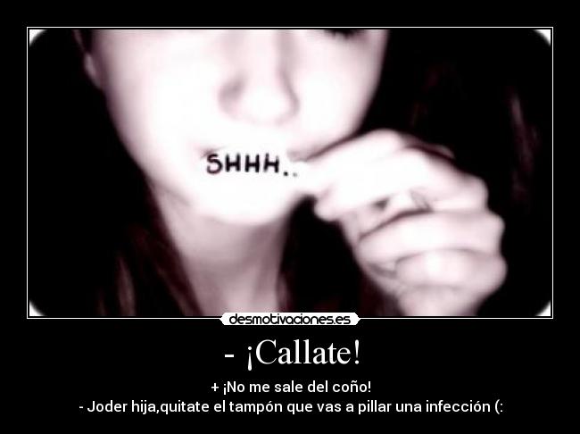 - ¡Callate! - + ¡No me sale del coño!
- Joder hija,quitate el tampón que vas a pillar una infección (: