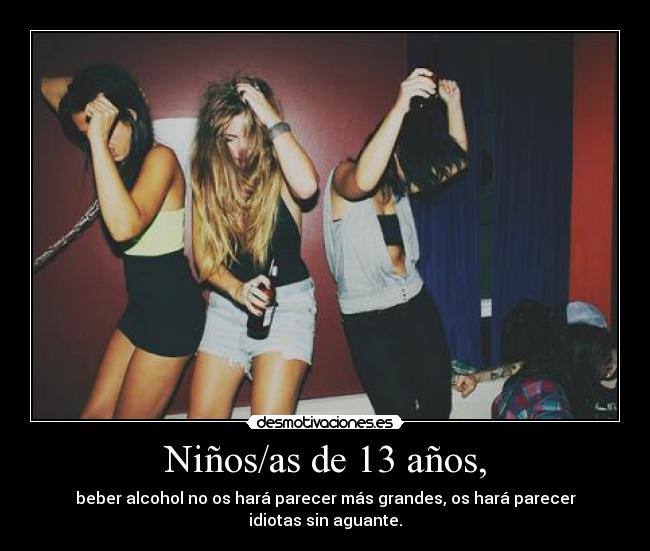Niños/as de 13 años, - beber alcohol no os hará parecer más grandes, os hará parecer idiotas sin aguante.