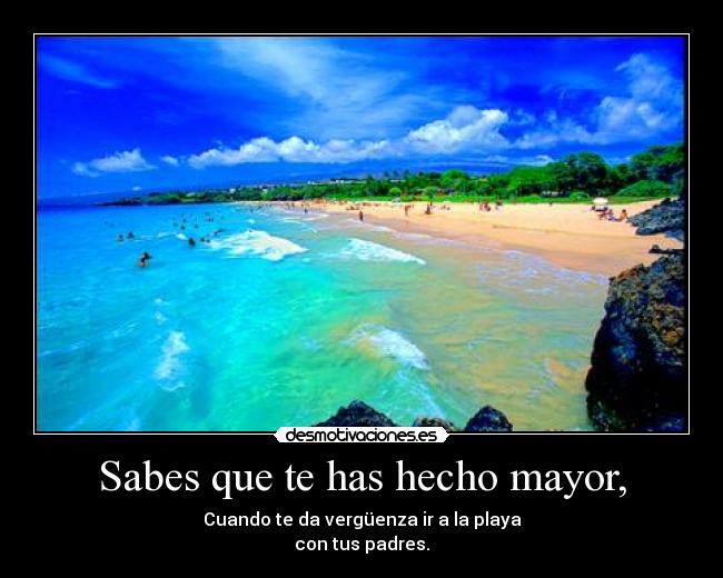 Sabes que te has hecho mayor, -