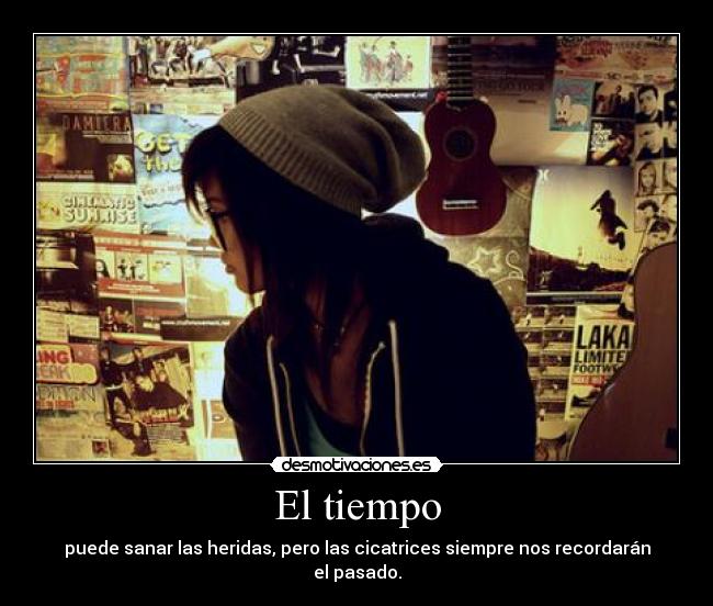 El tiempo - puede sanar las heridas, pero las cicatrices siempre nos recordarán el pasado.
