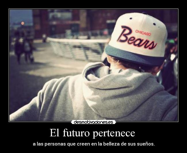 El futuro pertenece - a las personas que creen en la belleza de sus sueños.