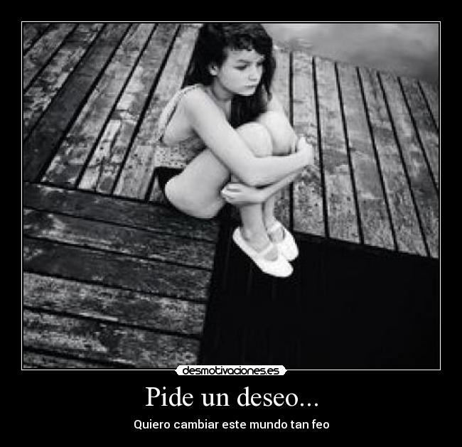 Pide un deseo... - Quiero cambiar este mundo tan feo