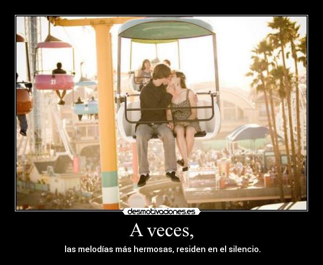 A veces, - las melodías más hermosas, residen en el silencio.