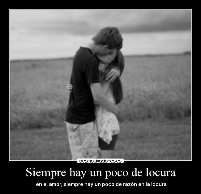 Siempre hay un poco de locura -  en el amor, siempre hay un poco de razón en la locura