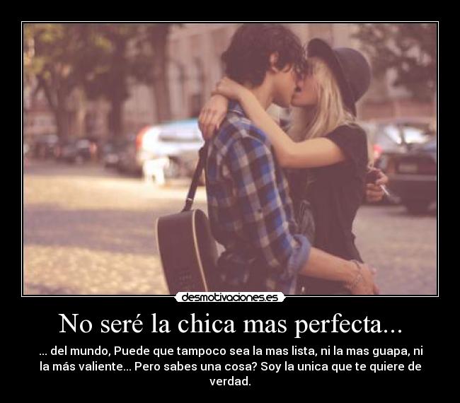 No seré la chica mas perfecta... -