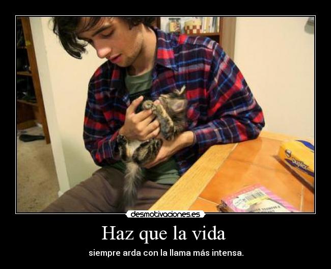 Haz que la vida - siempre arda con la llama más intensa.