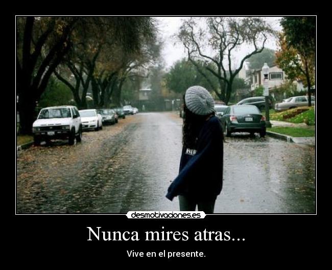 Nunca mires atras... - Vive en el presente.♥