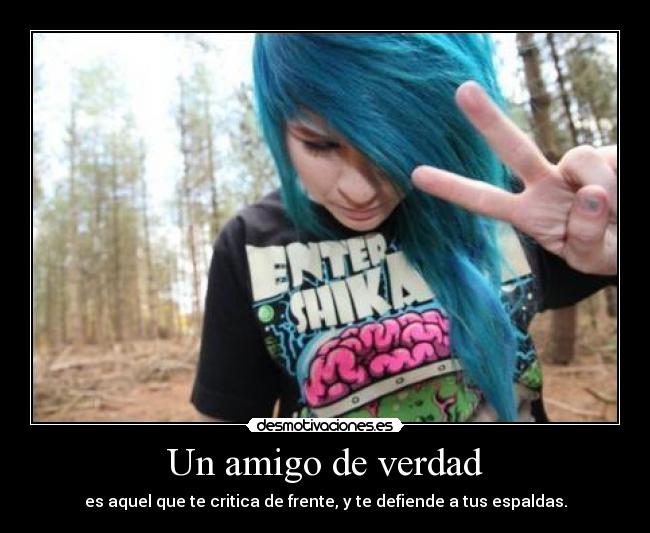 Un amigo de verdad - es aquel que te critica de frente, y te defiende a tus espaldas.