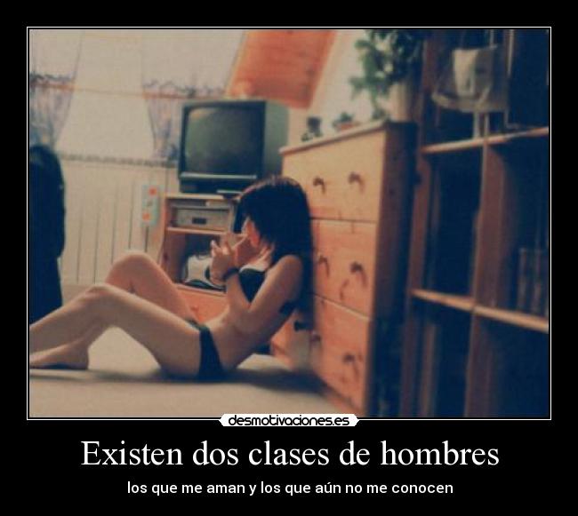 Existen dos clases de hombres - los que me aman y los que aún no me conocen