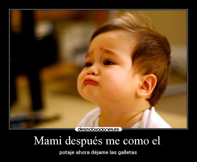 Mami después me como el  - potaje ahora déjame las galletas 