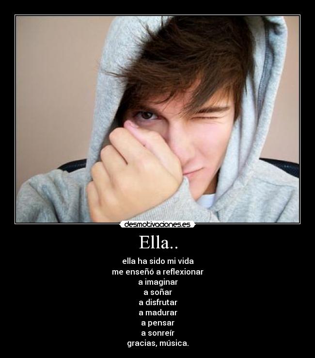 Ella.. - ella ha sido mi vida
me enseñó a reflexionar
a imaginar
a soñar
a disfrutar
a madurar
a pensar
a sonreír
gracias, música.