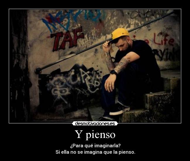 Y pienso - ¿Para qué imaginarla?
Si ella no se imagina que la pienso.