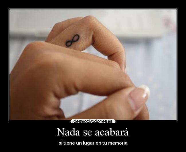 Nada se acabará - si tiene un lugar en tu memoria