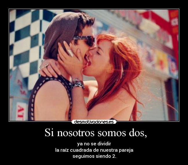 Si nosotros somos dos, - ya no se dividir
la raíz cuadrada de nuestra pareja
seguimos siendo 2.