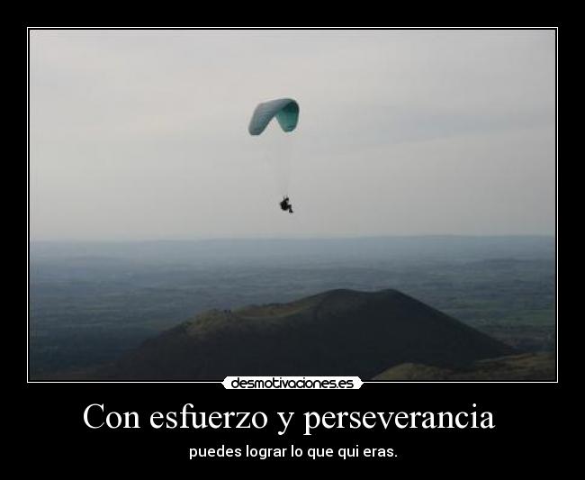 Con esfuerzo y perseverancia  - puedes lograr lo que qui eras.