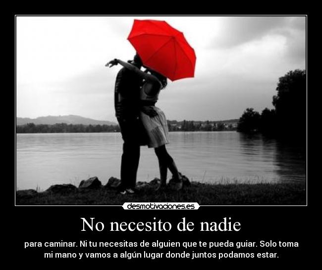 No necesito de nadie - para caminar. Ni tu necesitas de alguien que te pueda guiar. Solo toma
mi mano y vamos a algún lugar donde juntos podamos estar.