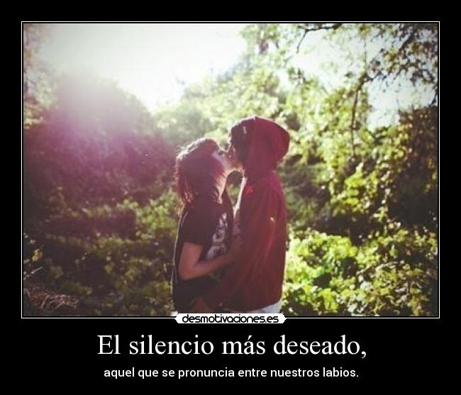 El silencio más deseado, - aquel que se pronuncia entre nuestros labios.