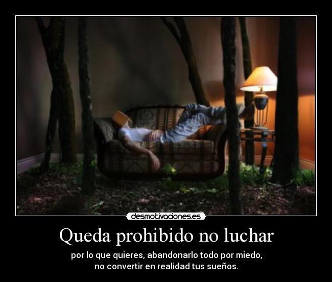 Queda prohibido no luchar - por lo que quieres, abandonarlo todo por miedo,
no convertir en realidad tus sueños.