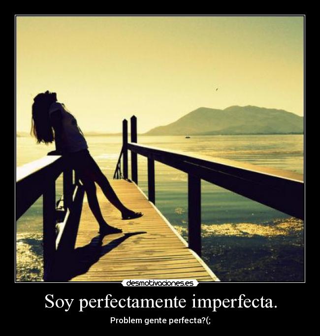 Soy perfectamente imperfecta. - Problem gente perfecta?(;