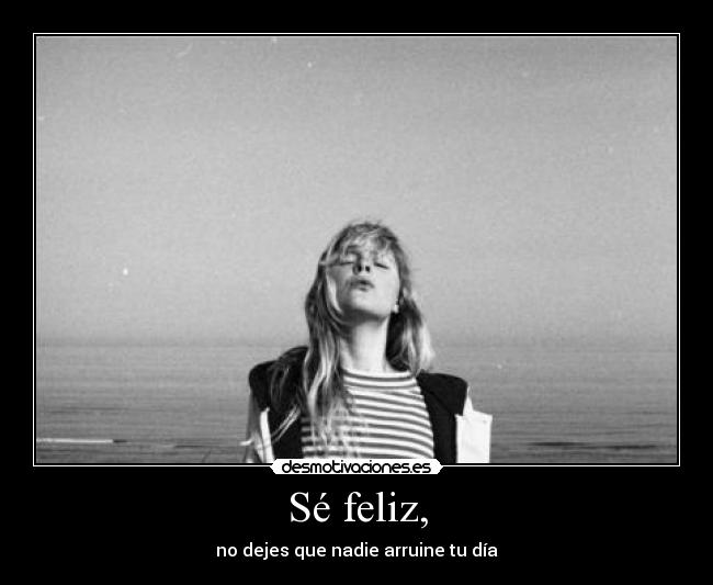 Sé feliz, - no dejes que nadie arruine tu día