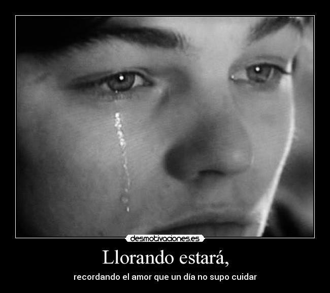 carteles llorando estara recordando amor que dia supo cuidar desmotivaciones