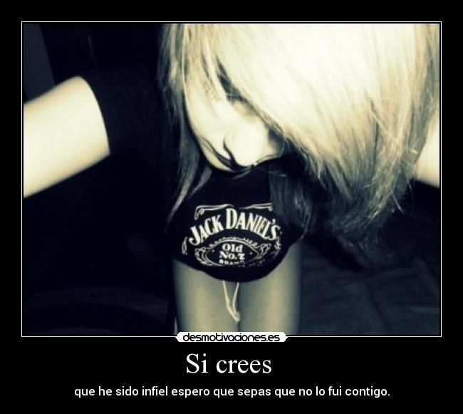 Si crees - que he sido infiel espero que sepas que no lo fui contigo.